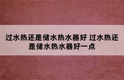 过水热还是储水热水器好 过水热还是储水热水器好一点